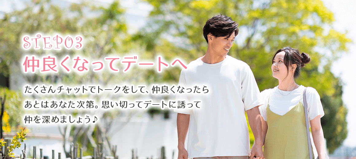 仲良くなってデートへ。仲良くなったらあとはあなた次第。思い切ってデートに誘って仲を深めましょう♪